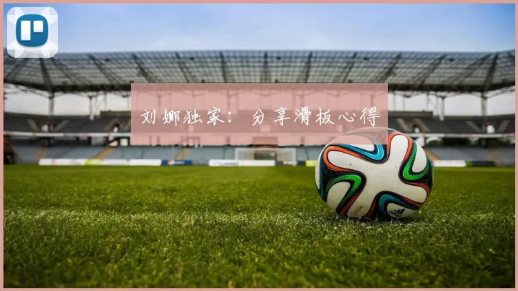 刘娜独家：分享滑板心得