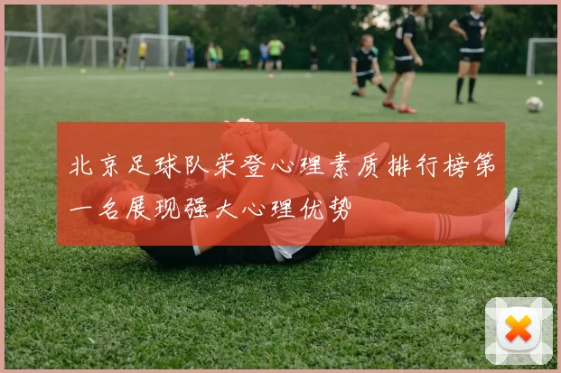 北京足球队荣登心理素质排行榜第一名展现强大心理优势