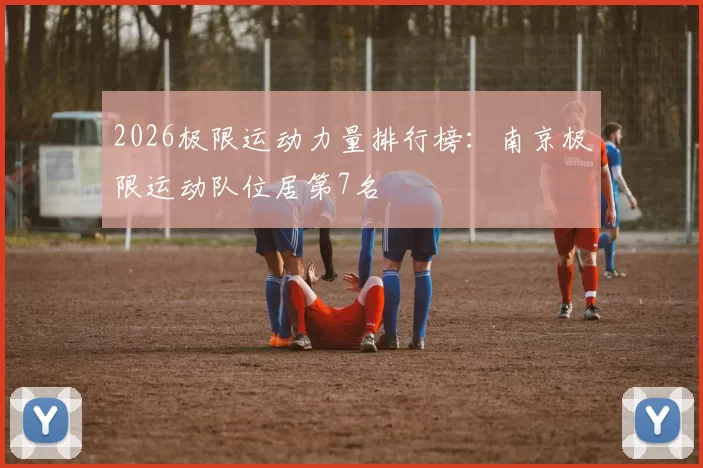 2026极限运动力量排行榜：南京极限运动队位居第7名
