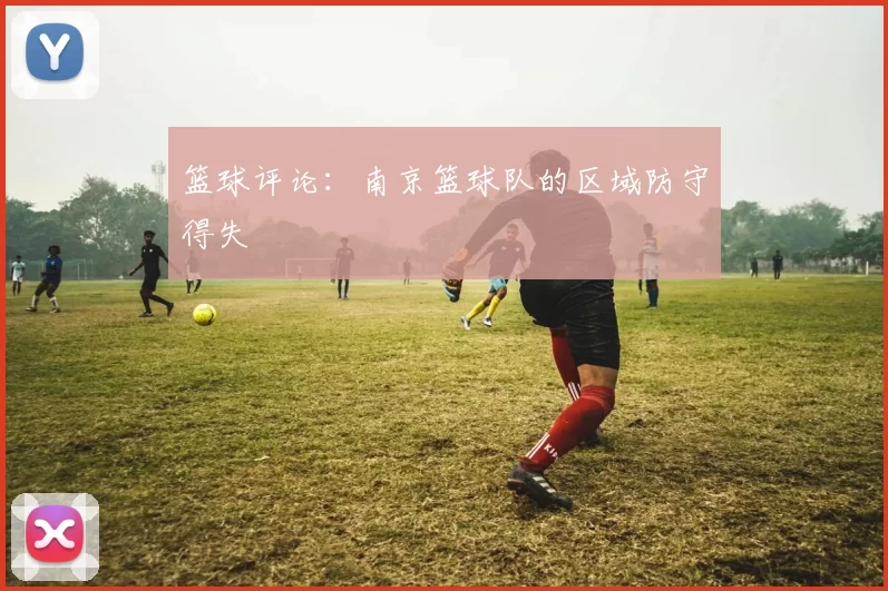 篮球评论：南京篮球队的区域防守得失