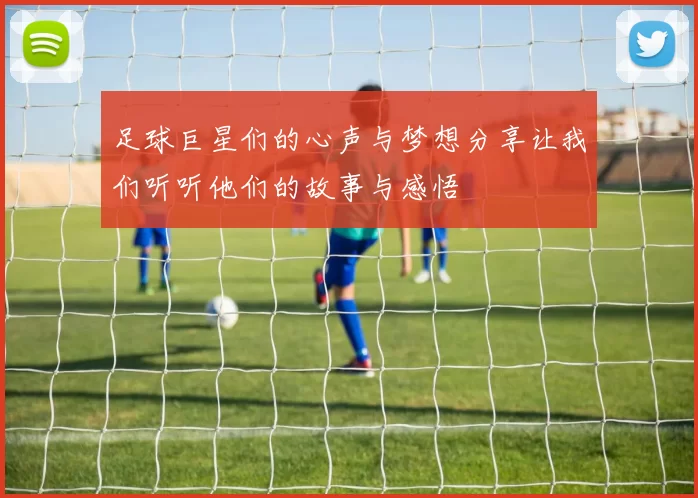 足球巨星们的心声与梦想分享让我们听听他们的故事与感悟